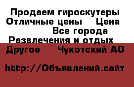 Продаем гироскутеры!Отличные цены! › Цена ­ 4 900 - Все города Развлечения и отдых » Другое   . Чукотский АО